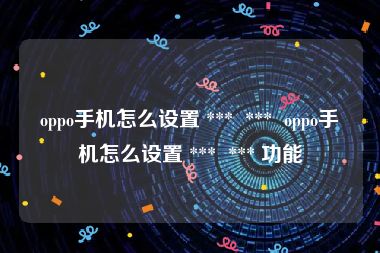 oppo手机怎么设置 ***  ***  oppo手机怎么设置 ***  *** 功能