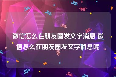 微信怎么在朋友圈发文字消息 微信怎么在朋友圈发文字消息呢