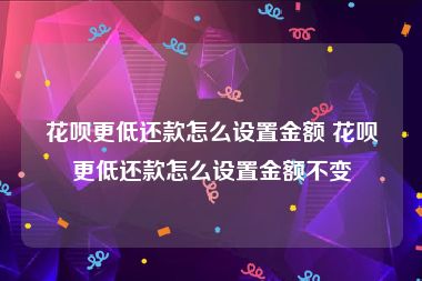 花呗更低还款怎么设置金额 花呗更低还款怎么设置金额不变