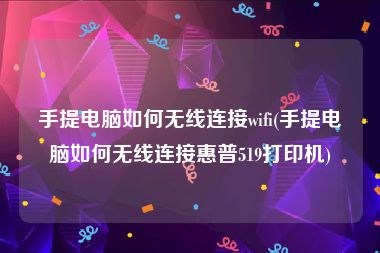 手提电脑如何无线连接wifi(手提电脑如何无线连接惠普519打印机)