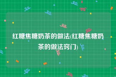 红糖焦糖奶茶的做法(红糖焦糖奶茶的做法窍门)