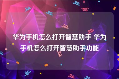 华为手机怎么打开智慧助手 华为手机怎么打开智慧助手功能