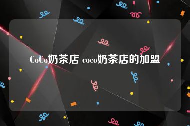 CoCo奶茶店 coco奶茶店的加盟