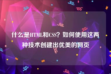 什么是HTML和CSS？如何使用这两种技术创建出优美的网页