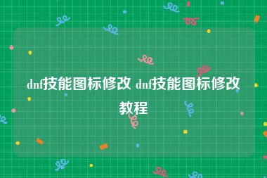 dnf技能图标修改 dnf技能图标修改教程