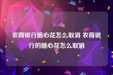 农商银行随心花怎么取消 农商银行的随心花怎么取消