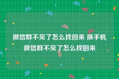 微信群不见了怎么找回来 换手机微信群不见了怎么找回来