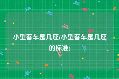 小型客车是几座(小型客车是几座的标准)