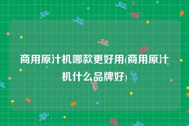 商用原汁机哪款更好用(商用原汁机什么品牌好)