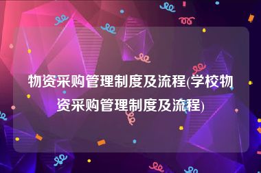 物资采购管理制度及流程(学校物资采购管理制度及流程)