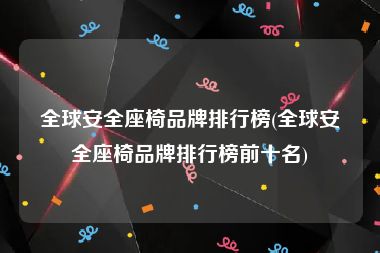 全球安全座椅品牌排行榜(全球安全座椅品牌排行榜前十名)