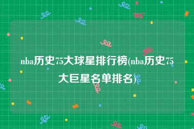 nba历史75大球星排行榜(nba历史75大巨星名单排名)