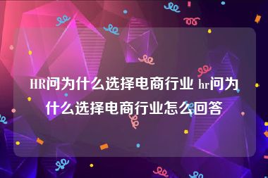 HR问为什么选择电商行业 hr问为什么选择电商行业怎么回答