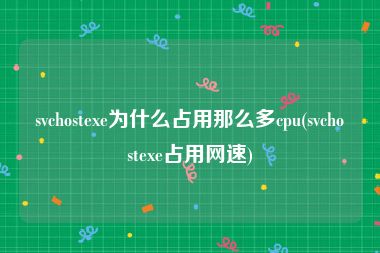 svchostexe为什么占用那么多cpu(svchostexe占用网速)