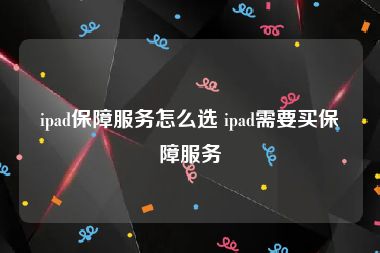 ipad保障服务怎么选 ipad需要买保障服务