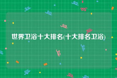 世界卫浴十大排名(十大排名卫浴)