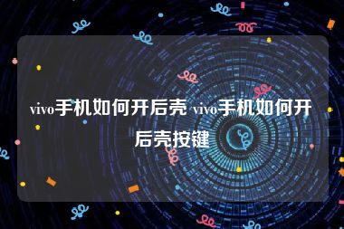 vivo手机如何开后壳 vivo手机如何开后壳按键