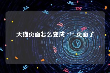 天猫页面怎么变成 *** 页面了