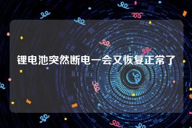锂电池突然断电一会又恢复正常了