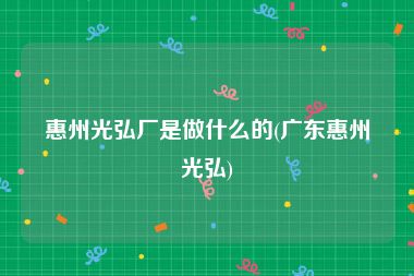 惠州光弘厂是做什么的(广东惠州光弘)
