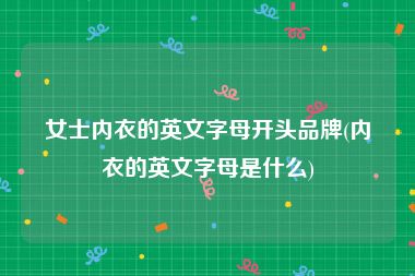女士内衣的英文字母开头品牌(内衣的英文字母是什么)