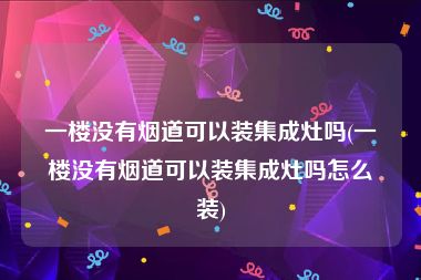 一楼没有烟道可以装集成灶吗(一楼没有烟道可以装集成灶吗怎么装)