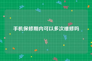 手机保修期内可以多次维修吗