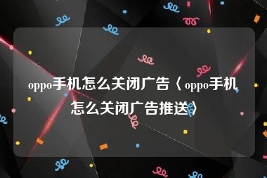 oppo手机怎么关闭广告〈oppo手机怎么关闭广告推送〉
