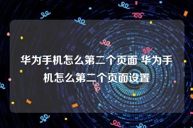 华为手机怎么第二个页面 华为手机怎么第二个页面设置