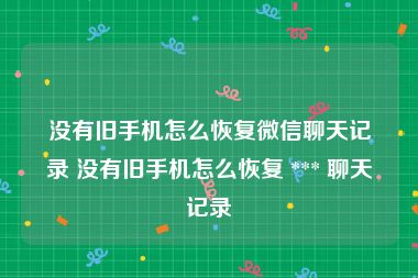 没有旧手机怎么恢复微信聊天记录 没有旧手机怎么恢复 *** 聊天记录