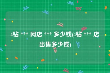 4钻 *** 网店 *** 多少钱(4钻 *** 店出售多少钱)