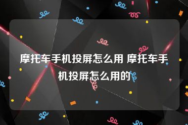 摩托车手机投屏怎么用 摩托车手机投屏怎么用的
