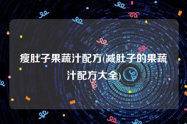 瘦肚子果蔬汁配方(减肚子的果蔬汁配方大全)