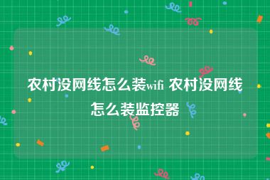 农村没网线怎么装wifi 农村没网线怎么装监控器