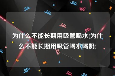 为什么不能长期用吸管喝水(为什么不能长期用吸管喝水喝奶)