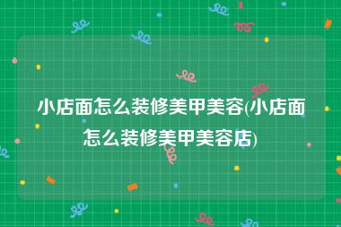 小店面怎么装修美甲美容(小店面怎么装修美甲美容店)