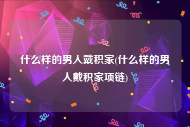 什么样的男人戴积家(什么样的男人戴积家项链)