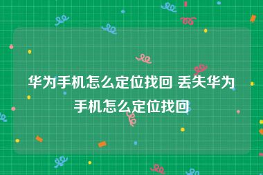 华为手机怎么定位找回 丢失华为手机怎么定位找回