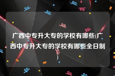 广西中专升大专的学校有哪些(广西中专升大专的学校有哪些全日制)