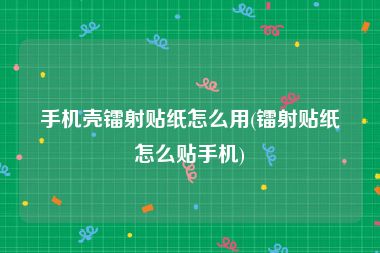 手机壳镭射贴纸怎么用(镭射贴纸怎么贴手机)
