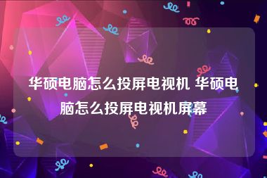 华硕电脑怎么投屏电视机 华硕电脑怎么投屏电视机屏幕