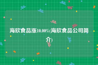 海欣食品涨10.00%(海欣食品公司简介)