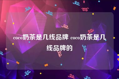 coco奶茶是几线品牌 coco奶茶是几线品牌的