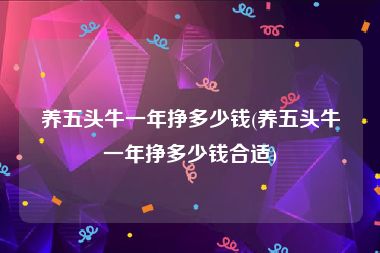 养五头牛一年挣多少钱(养五头牛一年挣多少钱合适)