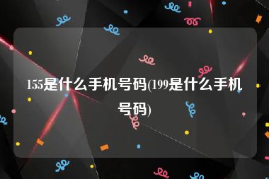 155是什么手机号码(199是什么手机号码)