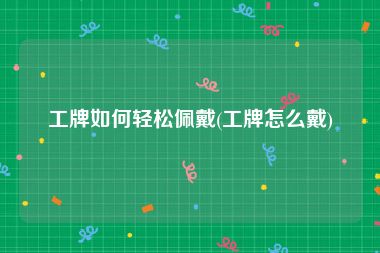 工牌如何轻松佩戴(工牌怎么戴)