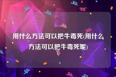用什么方法可以把牛毒死(用什么方法可以把牛毒死呢)