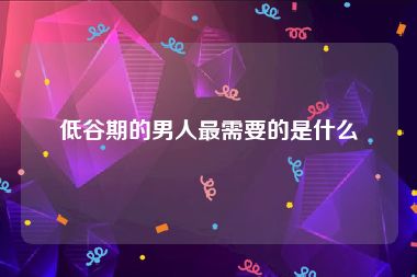 低谷期的男人最需要的是什么