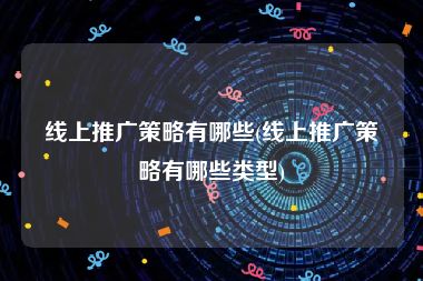 线上推广策略有哪些(线上推广策略有哪些类型)