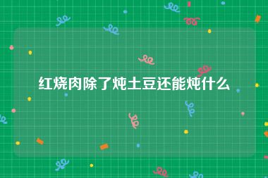 红烧肉除了炖土豆还能炖什么